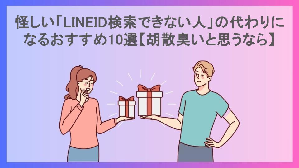 怪しい「LINEID検索できない人」の代わりになるおすすめ10選【胡散臭いと思うなら】